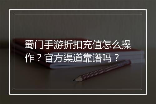 蜀门手游折扣充值怎么操作?官方渠道靠谱吗?