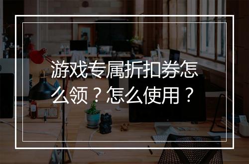 游戏专属折扣券怎么领?怎么使用?