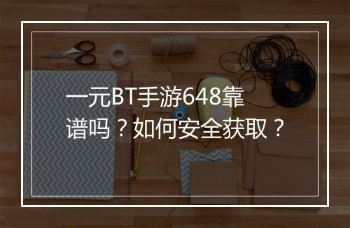 一元BT手游648靠谱吗?如何安全获取?