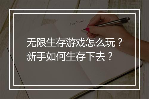 无限生存游戏怎么玩?新手如何生存下去?