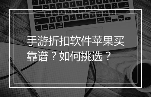 手游折扣软件苹果买靠谱?如何挑选?