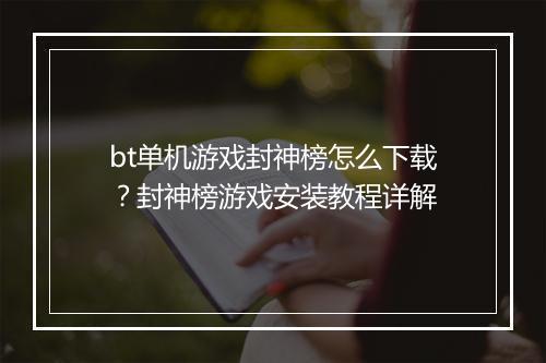 bt单机游戏封神榜怎么下载?封神榜游戏安装教程详解