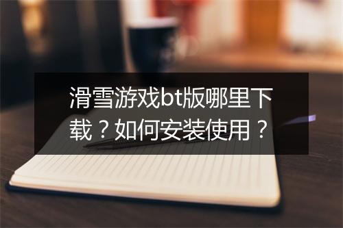 滑雪游戏bt版哪里下载？如何安装使用？