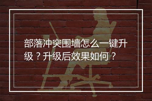 部落冲突围墙怎么一键升级？升级后效果如何？