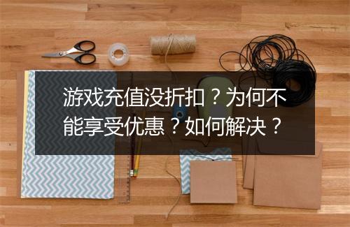 游戏充值没折扣?为何不能享受优惠?如何解决?