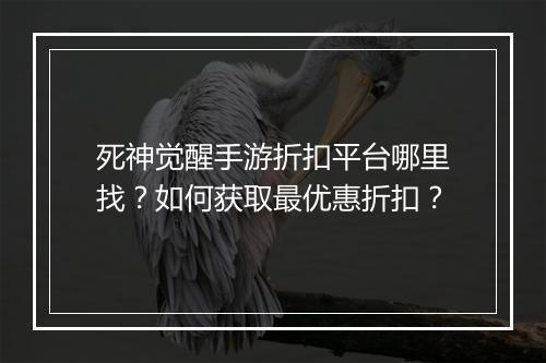 死神觉醒手游折扣平台哪里找?如何获取最优惠折扣?