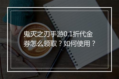鬼灭之刃手游0.1折代金券怎么领取?如何使用?