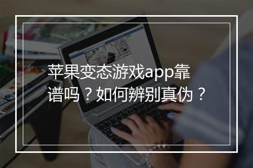 苹果变态游戏app靠谱吗?如何辨别真伪?