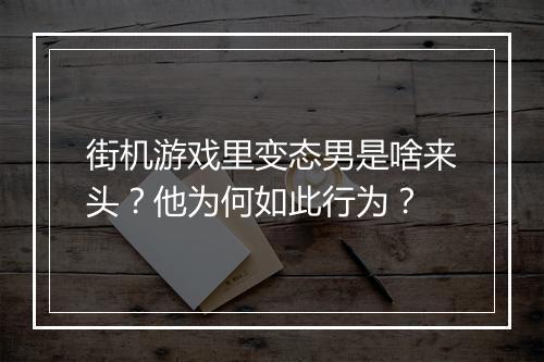 街机游戏里变态男是啥来头？他为何如此行为？