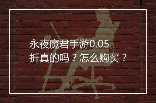 永夜魔君手游0.05折真的吗?怎么购买?