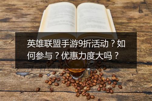 英雄联盟手游9折活动?如何参与?优惠力度大吗?