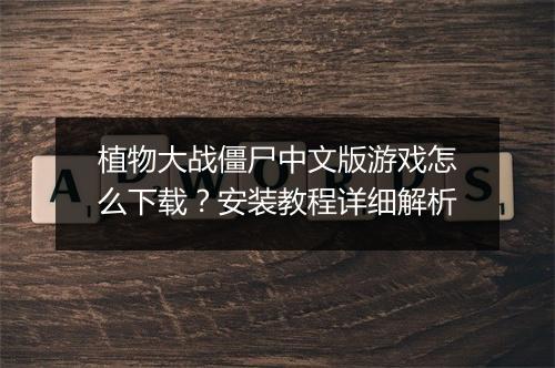 植物大战僵尸中文版游戏怎么下载？安装教程详细解析