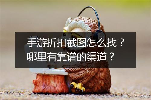 手游折扣截图怎么找？哪里有靠谱的渠道？