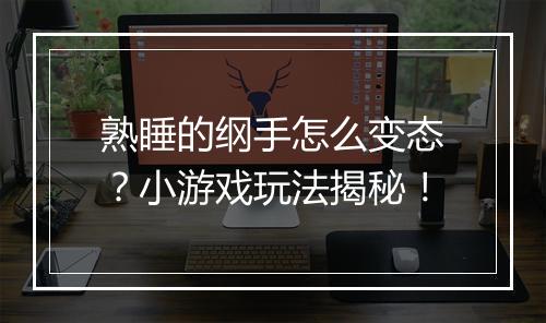 熟睡的纲手怎么变态？小游戏玩法揭秘！