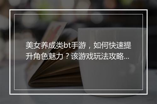 美女养成类bt手游，如何快速提升角色魅力？该游戏玩法攻略详解？