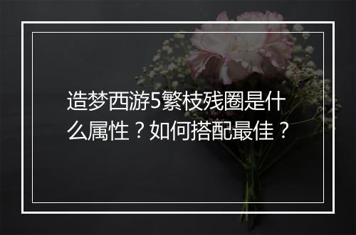 造梦西游5繁枝残圈是什么属性？如何搭配最佳？