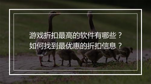 游戏折扣最高的软件有哪些?如何找到最优惠的折扣信息?