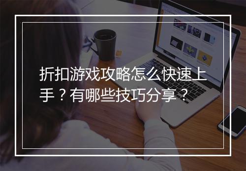折扣游戏攻略怎么快速上手?有哪些技巧分享?