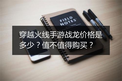 穿越火线手游战龙价格是多少？值不值得购买？