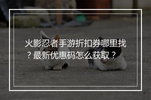火影忍者手游折扣券哪里找？最新优惠码怎么获取？