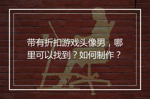 带有折扣游戏头像男,哪里可以找到?如何制作?