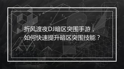 折风渡夜DJ暗区突围手游，如何快速提升暗区突围技能？