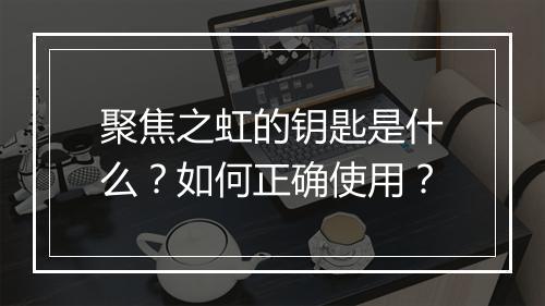 聚焦之虹的钥匙是什么?如何正确使用?