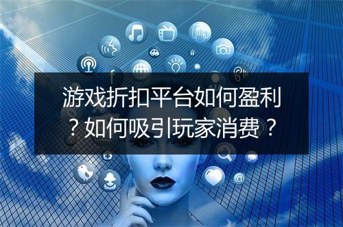 游戏折扣平台如何盈利?如何吸引玩家消费?