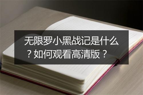 无限罗小黑战记是什么?如何观看高清版?