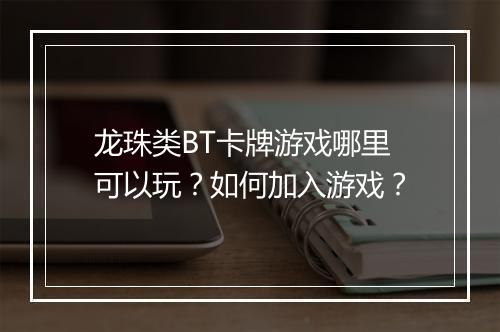 龙珠类BT卡牌游戏哪里可以玩?如何加入游戏?