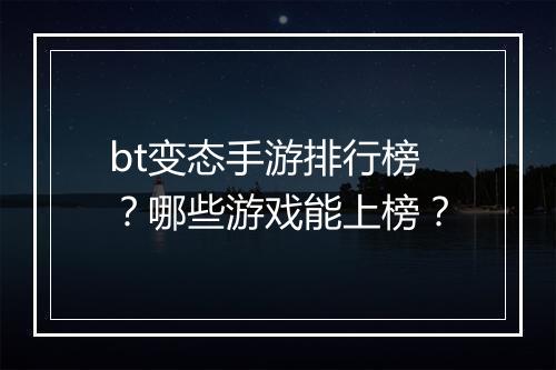 bt变态手游排行榜？哪些游戏能上榜？