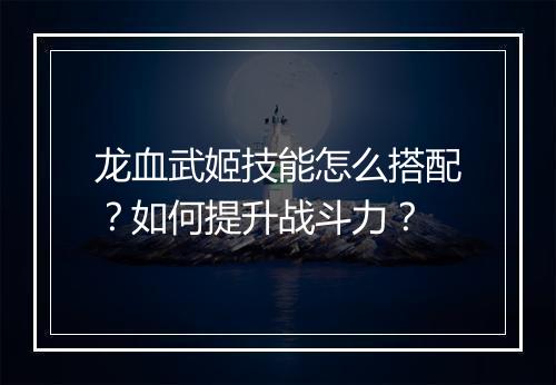 龙血武姬技能怎么搭配?如何提升战斗力?