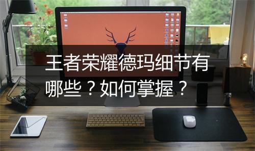 王者荣耀德玛细节有哪些？如何掌握？