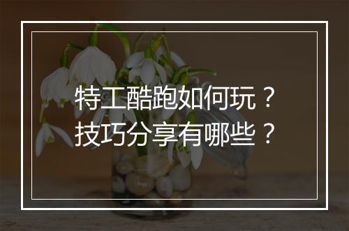 特工酷跑如何玩?技巧分享有哪些?