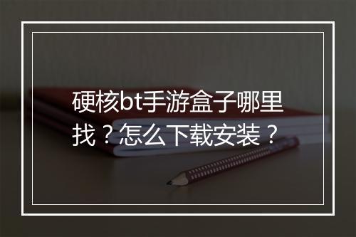 硬核bt手游盒子哪里找?怎么下载安装?