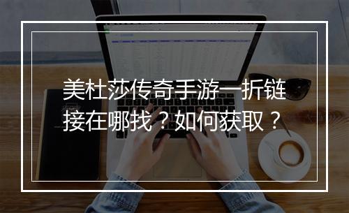 美杜莎传奇手游一折链接在哪找?如何获取?