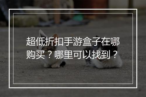 超低折扣手游盒子在哪购买？哪里可以找到？