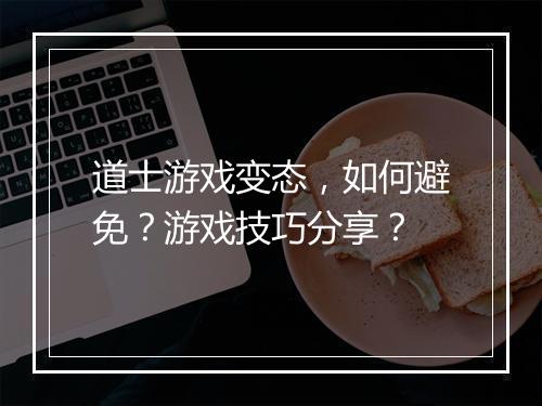 道士游戏变态，如何避免？游戏技巧分享？