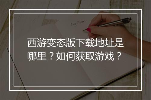 西游变态版下载地址是哪里?如何获取游戏?