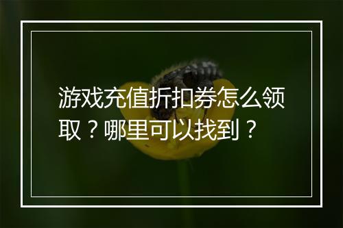 游戏充值折扣券怎么领取？哪里可以找到？