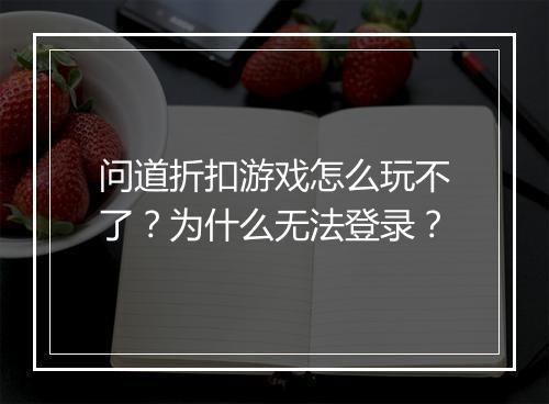 问道折扣游戏怎么玩不了？为什么无法登录？