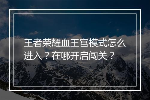 王者荣耀血王宫模式怎么进入？在哪开启闯关？