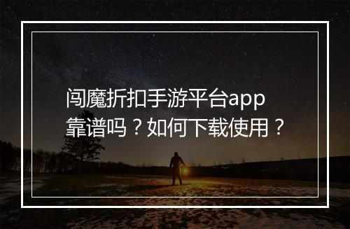 闯魔折扣手游平台app靠谱吗?如何下载使用?