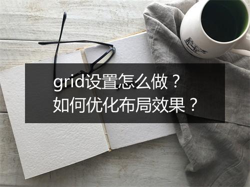 grid设置怎么做？如何优化布局效果？