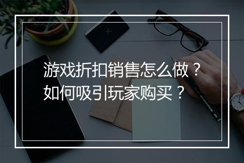 游戏折扣销售怎么做?如何吸引玩家购买?