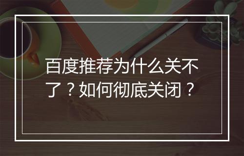 百度推荐为什么关不了?如何彻底关闭?