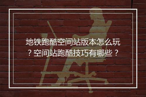 地铁跑酷空间站版本怎么玩?空间站跑酷技巧有哪些?
