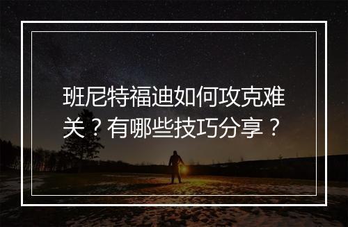 班尼特福迪如何攻克难关？有哪些技巧分享？