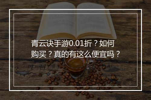 青云诀手游0.01折?如何购买?真的有这么便宜吗?