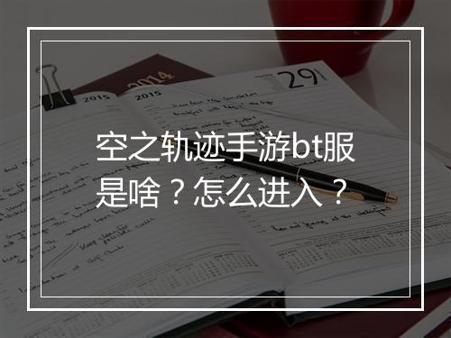 空之轨迹手游bt服是啥？怎么进入？
